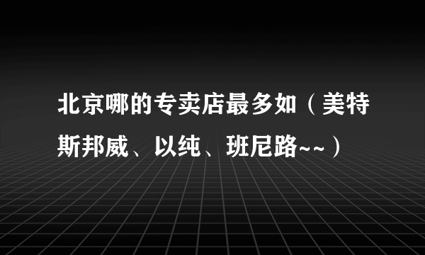 北京哪的专卖店最多如（美特斯邦威、以纯、班尼路~~）