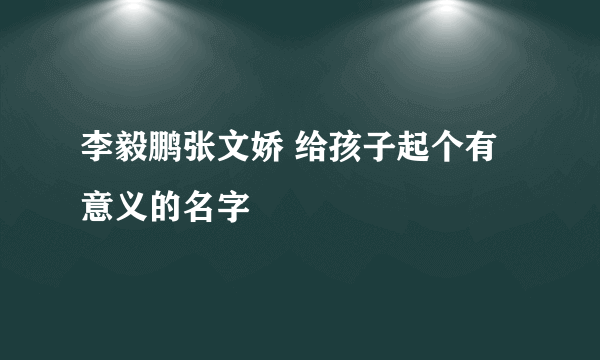 李毅鹏张文娇 给孩子起个有意义的名字