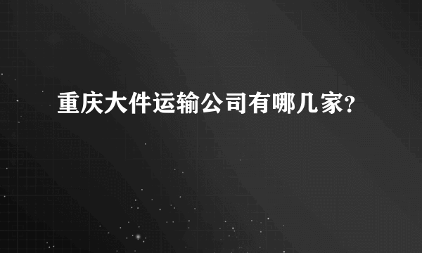 重庆大件运输公司有哪几家？