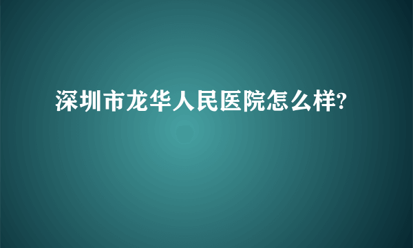 深圳市龙华人民医院怎么样?