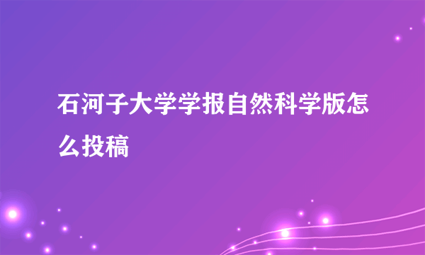 石河子大学学报自然科学版怎么投稿