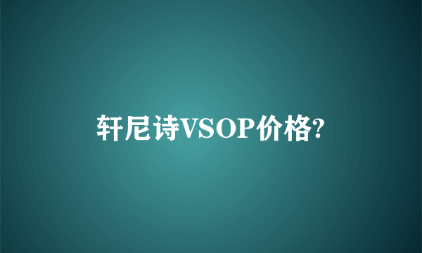 轩尼诗VSOP价格?