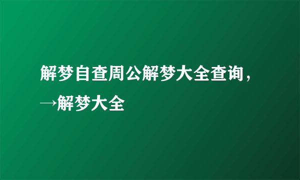 解梦自查周公解梦大全查询，→解梦大全