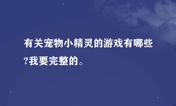 有关宠物小精灵的游戏有哪些?我要完整的。