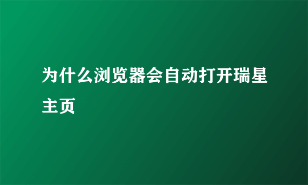 为什么浏览器会自动打开瑞星主页