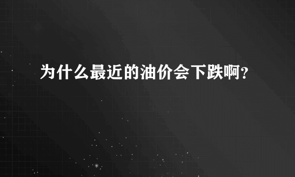 为什么最近的油价会下跌啊？