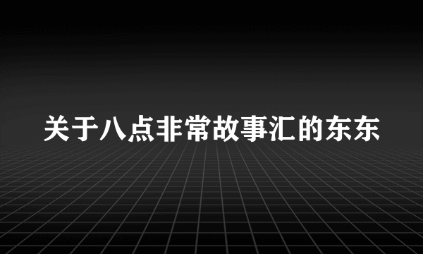 关于八点非常故事汇的东东