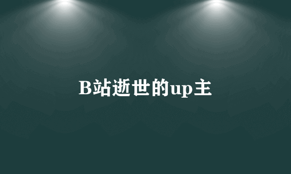 B站逝世的up主