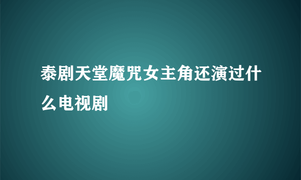 泰剧天堂魔咒女主角还演过什么电视剧