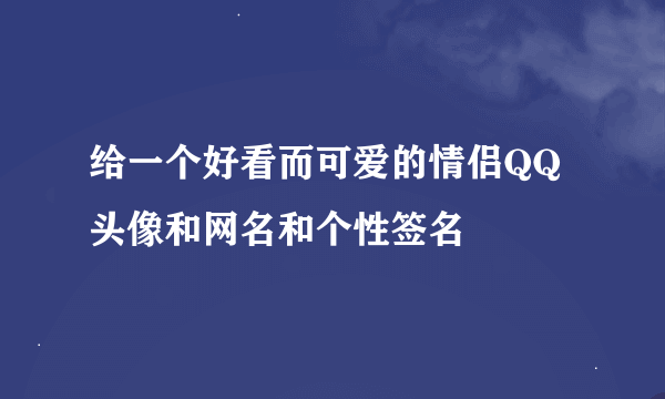 给一个好看而可爱的情侣QQ头像和网名和个性签名