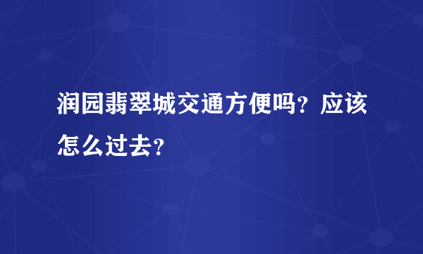 润园翡翠城交通方便吗？应该怎么过去？