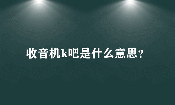 收音机k吧是什么意思？