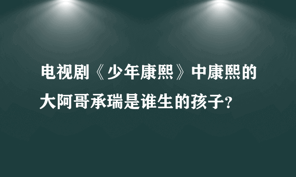 电视剧《少年康熙》中康熙的大阿哥承瑞是谁生的孩子？