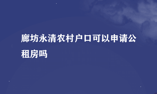 廊坊永清农村户口可以申请公租房吗