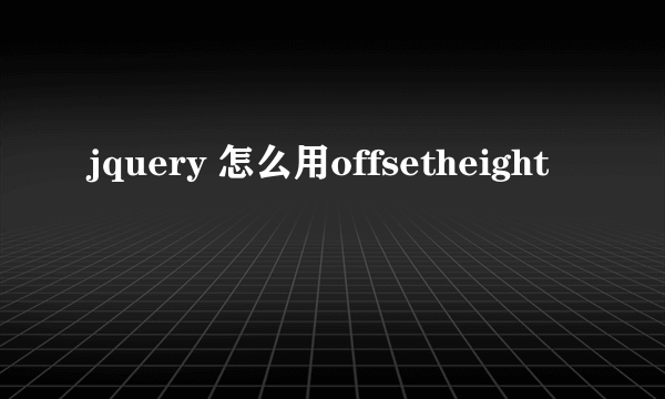 jquery 怎么用offsetheight