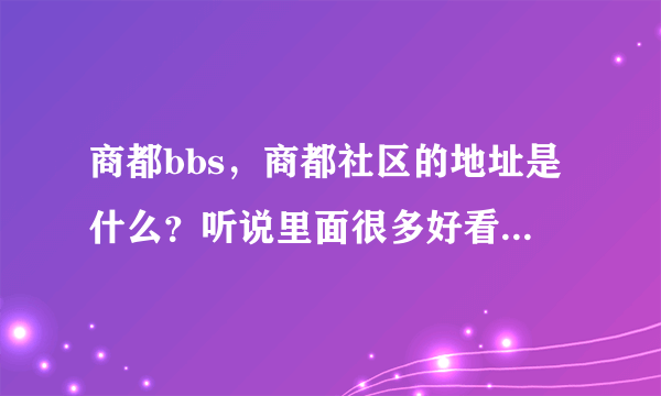 商都bbs，商都社区的地址是什么？听说里面很多好看的好玩的，是河南的最大论坛