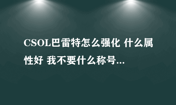 CSOL巴雷特怎么强化 什么属性好 我不要什么称号 要实用