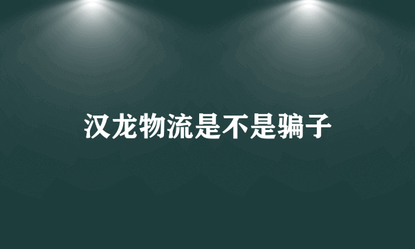 汉龙物流是不是骗子