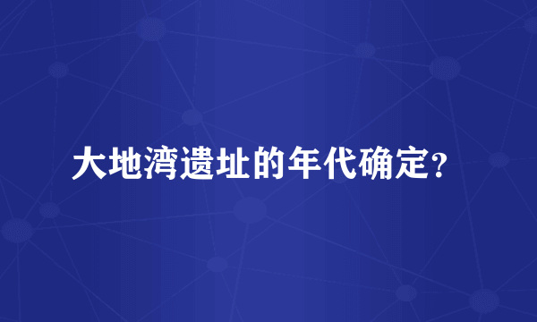 大地湾遗址的年代确定？