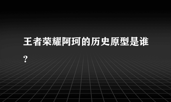 王者荣耀阿珂的历史原型是谁？