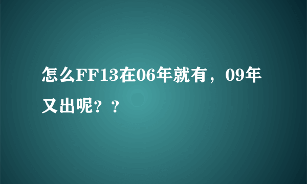 怎么FF13在06年就有，09年又出呢？？