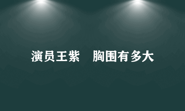 演员王紫瑄胸围有多大