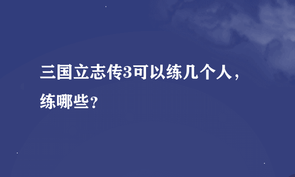 三国立志传3可以练几个人，练哪些？