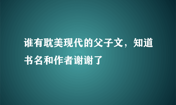 谁有耽美现代的父子文，知道书名和作者谢谢了