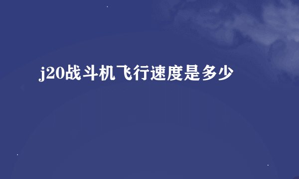 j20战斗机飞行速度是多少