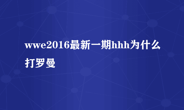 wwe2016最新一期hhh为什么打罗曼