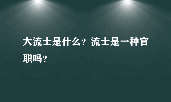 大流士是什么？流士是一种官职吗？