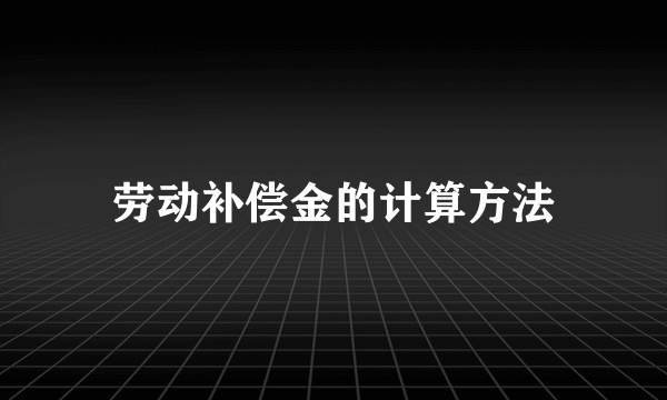 劳动补偿金的计算方法