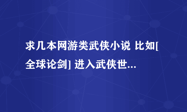 求几本网游类武侠小说 比如[全球论剑] 进入武侠世界 但身体里有系统主机 带技能穿越武侠世界的那种