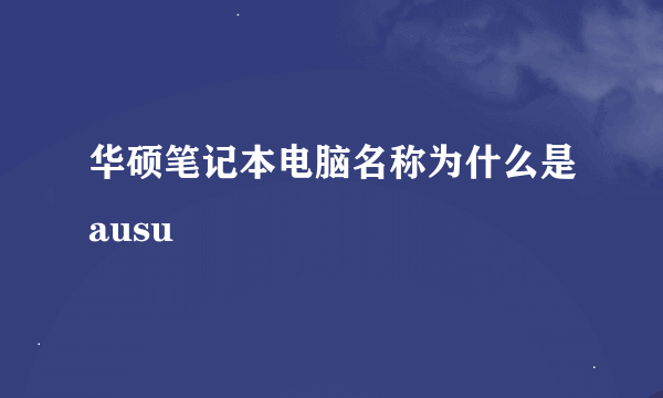 华硕笔记本电脑名称为什么是ausu