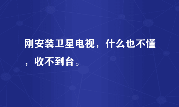 刚安装卫星电视，什么也不懂，收不到台。