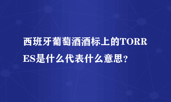 西班牙葡萄酒酒标上的TORRES是什么代表什么意思？