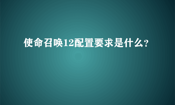 使命召唤12配置要求是什么？