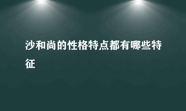 沙和尚的性格特点都有哪些特征