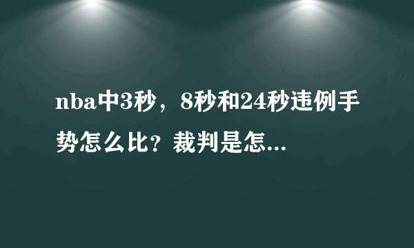 nba中3秒，8秒和24秒违例手势怎么比？裁判是怎样向记录台表示球员号码的？交换场地的手势怎么比？