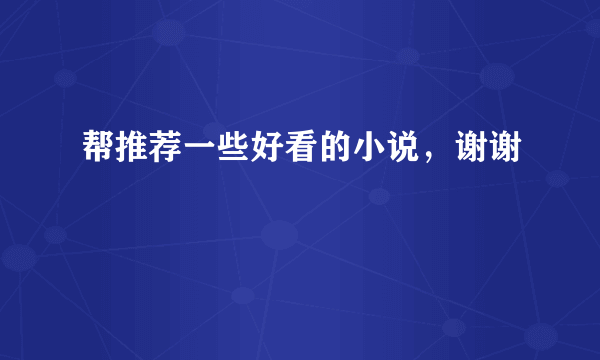 帮推荐一些好看的小说，谢谢