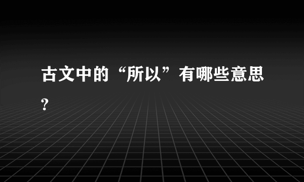 古文中的“所以”有哪些意思?