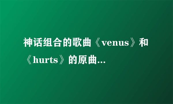 神话组合的歌曲《venus》和《hurts》的原曲是什么？