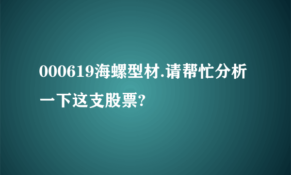 000619海螺型材.请帮忙分析一下这支股票?