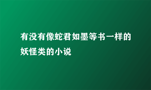 有没有像蛇君如墨等书一样的妖怪类的小说