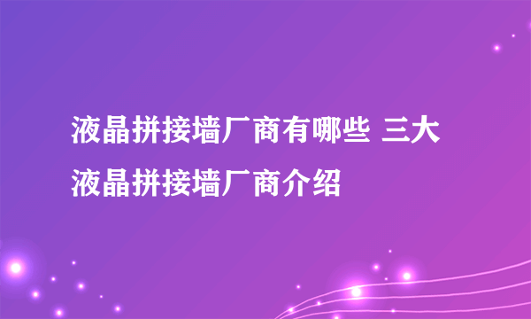 液晶拼接墙厂商有哪些 三大液晶拼接墙厂商介绍