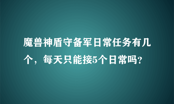 魔兽神盾守备军日常任务有几个，每天只能接5个日常吗？