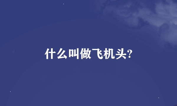 什么叫做飞机头?