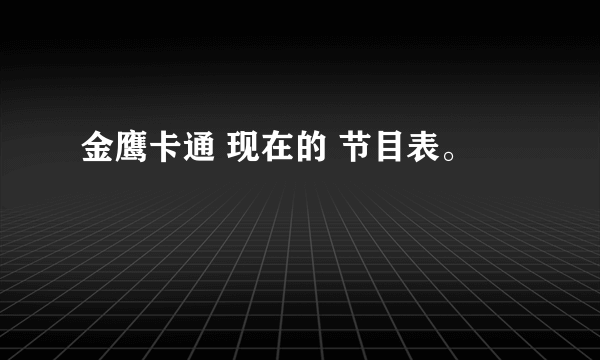 金鹰卡通 现在的 节目表。