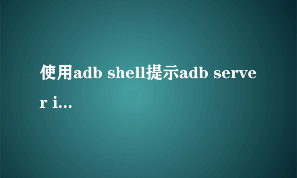 使用adb shell提示adb server is out of date. killing...?如何才能使用adb?急.....