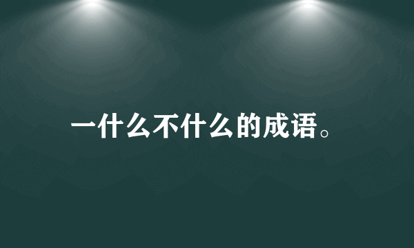 一什么不什么的成语。